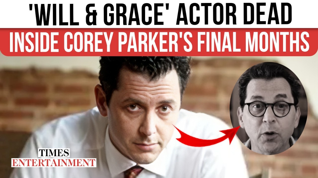 ‘Will & Grace’ Star Corey Parker Dead: Inside His Heartbreaking Last Days After Cancer Diagnosis