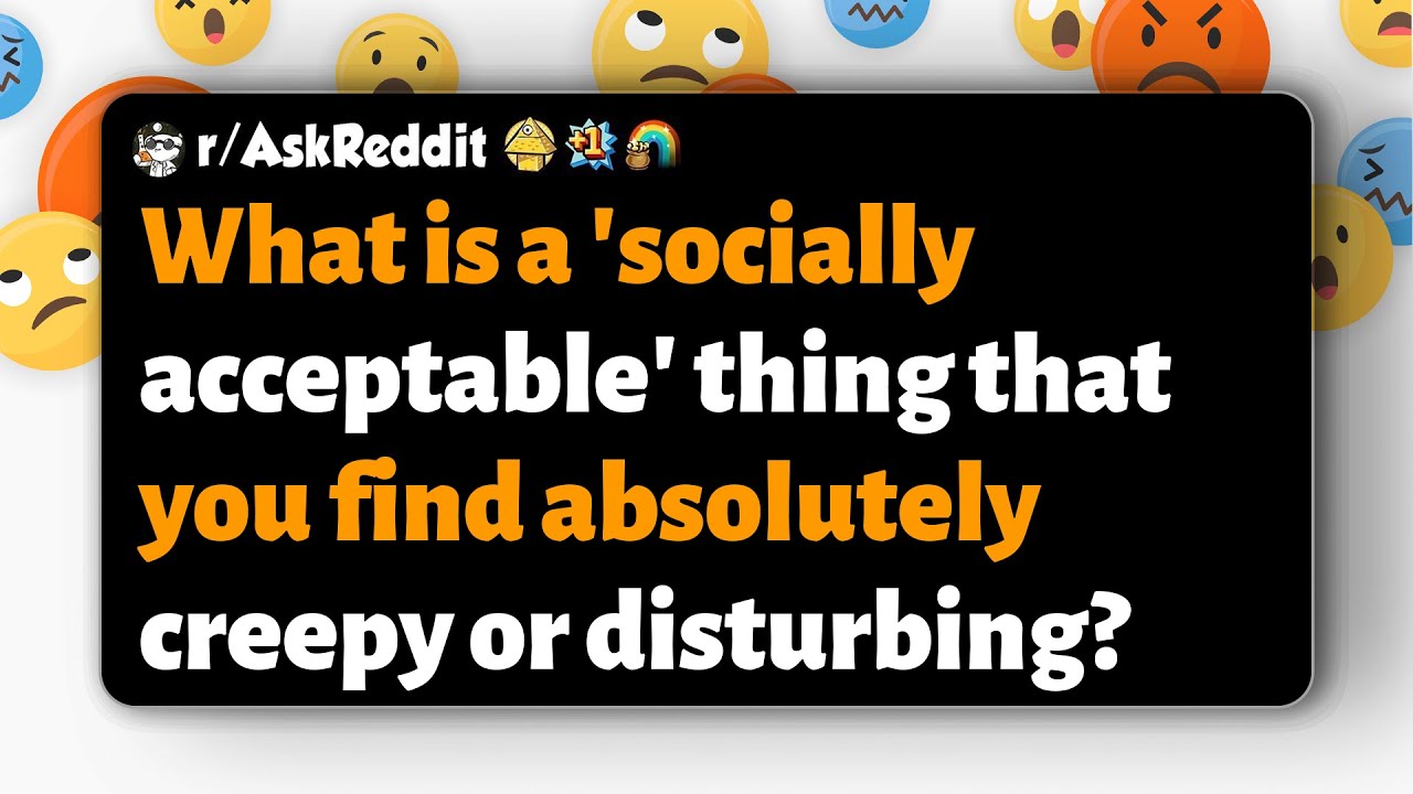 r/AskReddit | What is a 'socially acceptable' thing that you find absolutely creepy or disturbing?