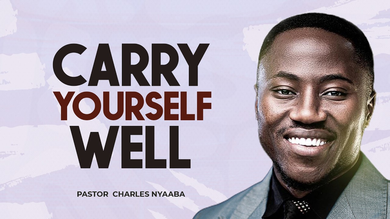 CARRY YOURSELF WELL - Pastor Charles Nyaaba