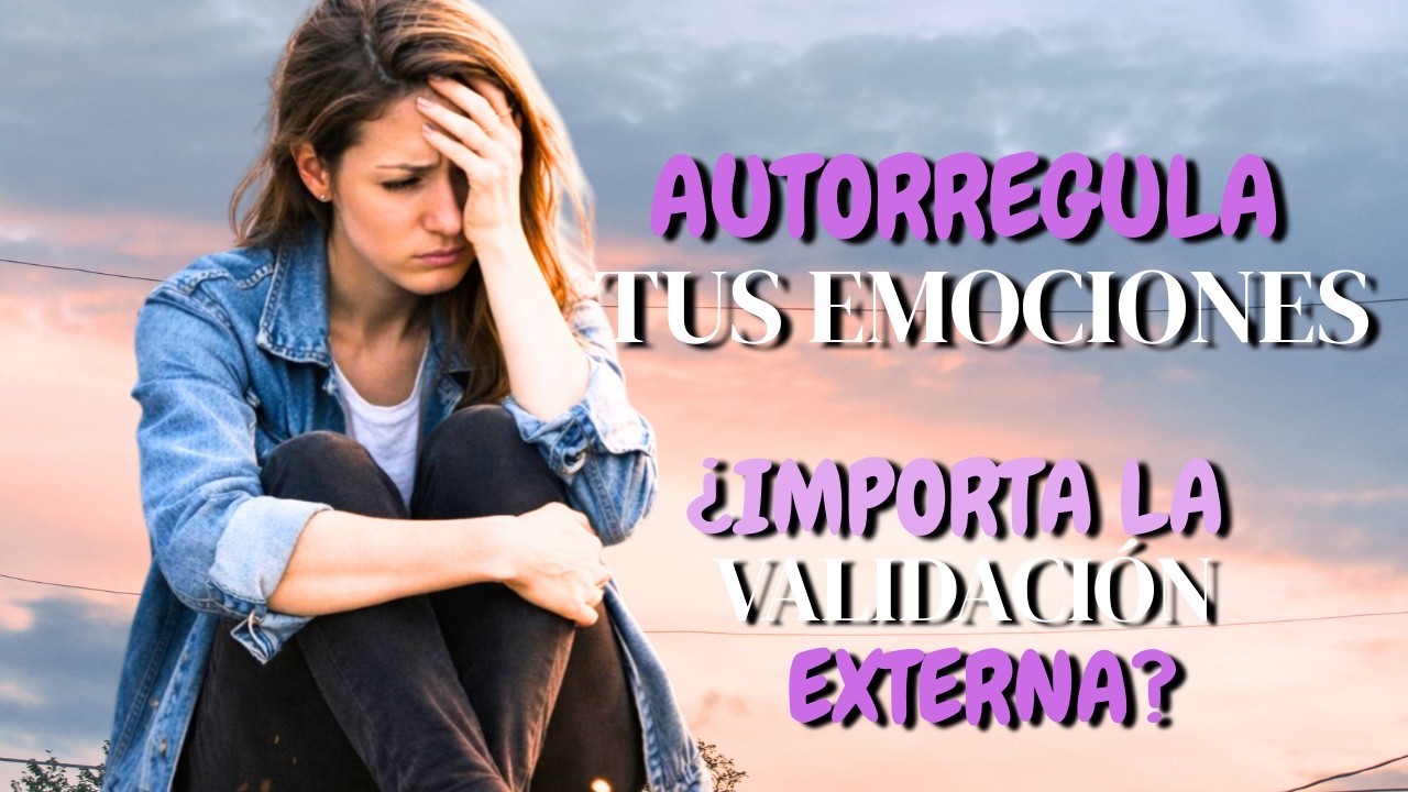 ¿Cómo reconocer mis emociones y Autorregularlas, sin que la validación externa perjudique?