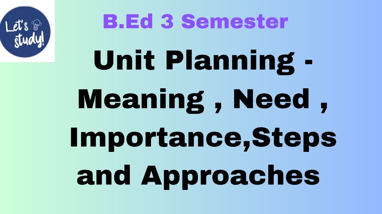 Unit Planning - Meaning , Need, Importance ,Steps and Approaches of Unit Planning