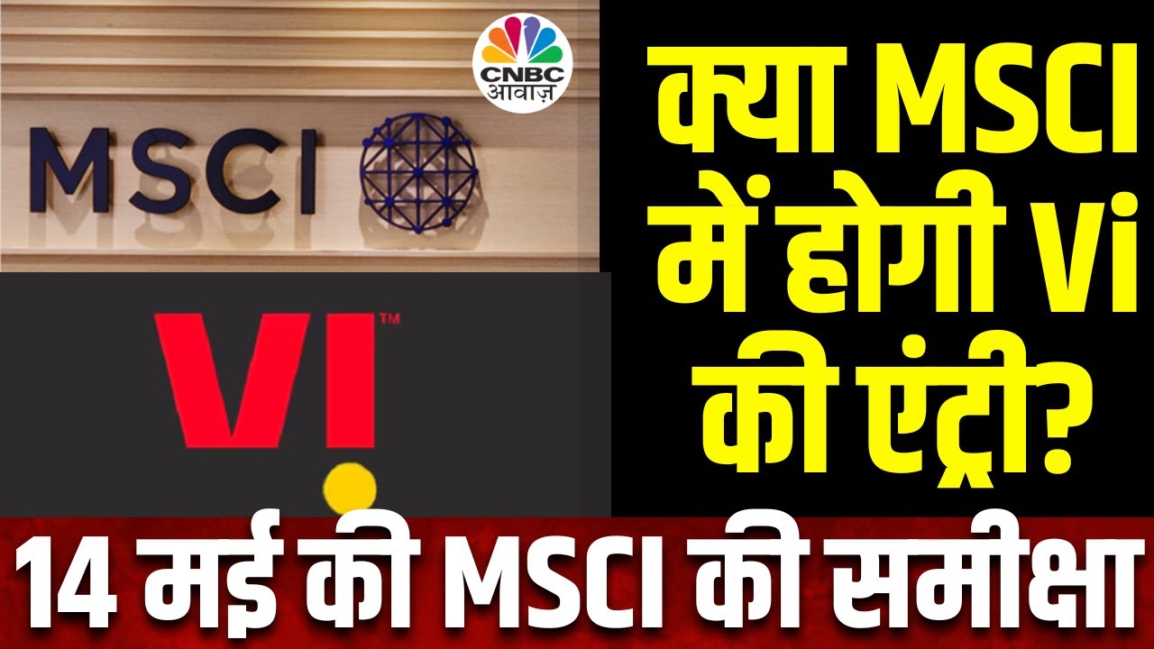 MSCI Index Review on May 14 | मई 31 को MSCI समीक्षा के लिए एडजस्टमेंट, Vi की हो सकती है Entry?