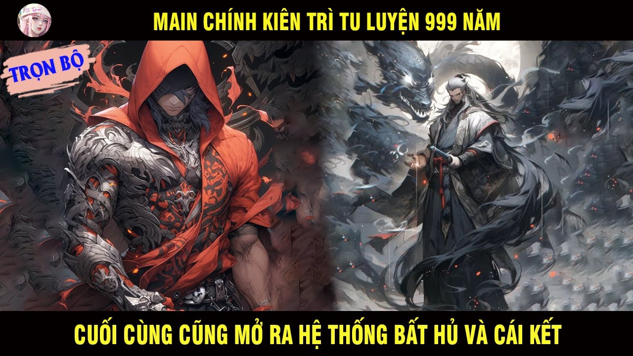 TRỌN BỘ: MAIN CHÍNH KIÊN TRÌ TU LUYỆN 999 NĂM CUỐI CÙNG CŨNG MỞ RA HỆ THỐNG BẤT HỦ VÀ CÁI KẾT