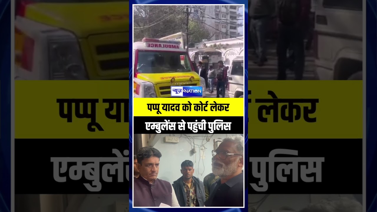 Pappu Yadav  को Court लेकर Ambulance से पहुंची Police | Bihar News News4Nation