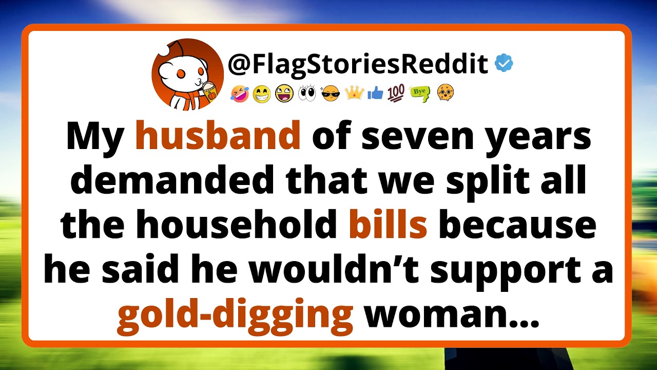 My husband of seven years demanded that we split all the household bills because he said...