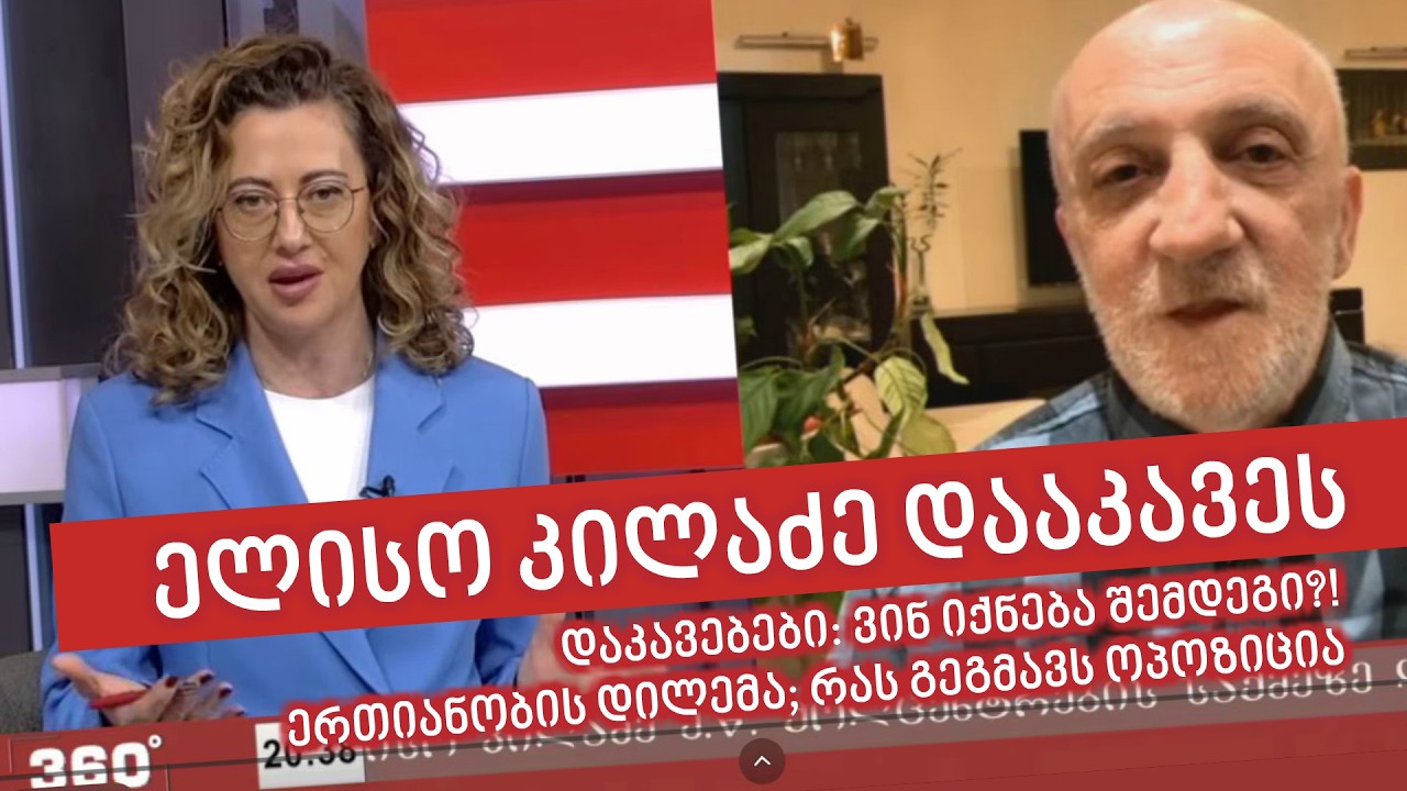ელისო კილაძე დააკავეს; დაკავებები: ვინ იქნება შემდეგი; ერთიანობის დილემა; რას გეგმავს ოპოზიცია