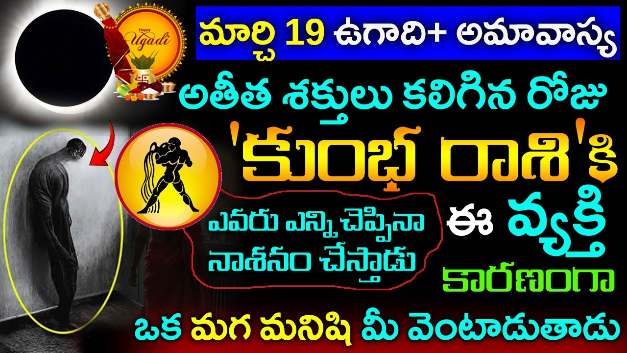 మార్చ్ 19 ఉగాది మరియు అమావాస్య  కుంభ రాశికి ఎవరు ఎన్ని చెప్పినా ఒక మగ మనిషి మీ వెంటాడుతాడు