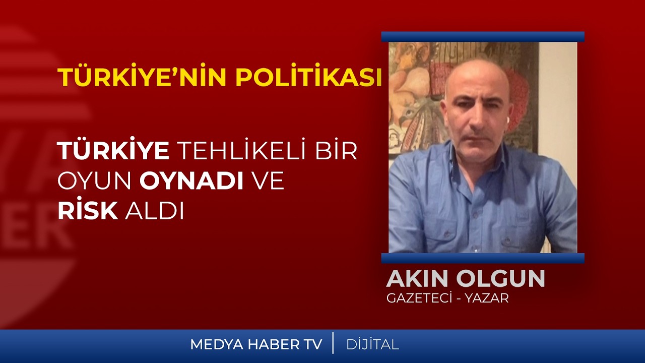 Akın Olgun: Türkiye tehlikeli bir oyun oynadı ve risk aldı.