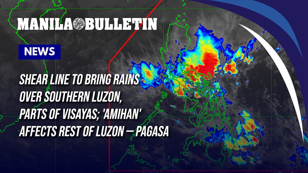 Shear line to bring rains over Southern Luzon, parts of Visayas; 'amihan' affects rest of Luzon &mdash; PA