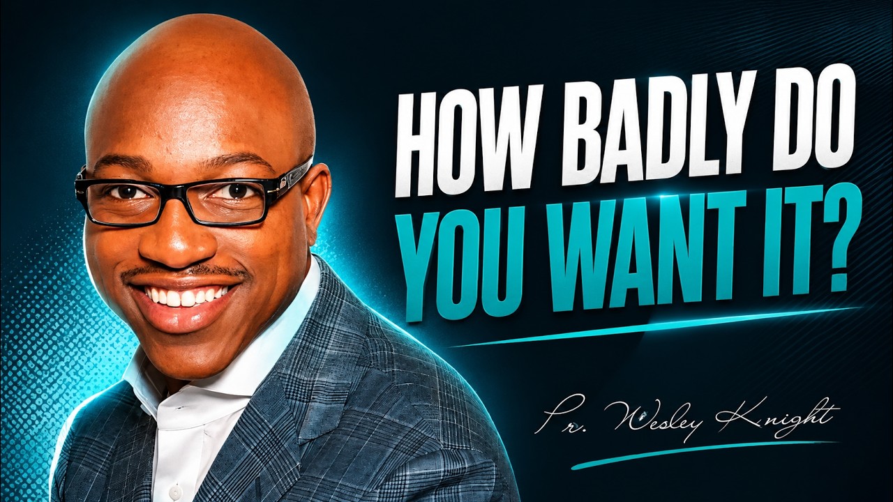 How Badly Do You Want It? | Pr. Wesley Knight