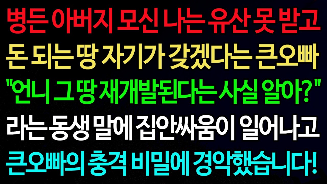 실화사연-병든 아버지 모신 나는 유산 못 받고 돈 되는 땅 자기가 갖겠다는 큰오빠 