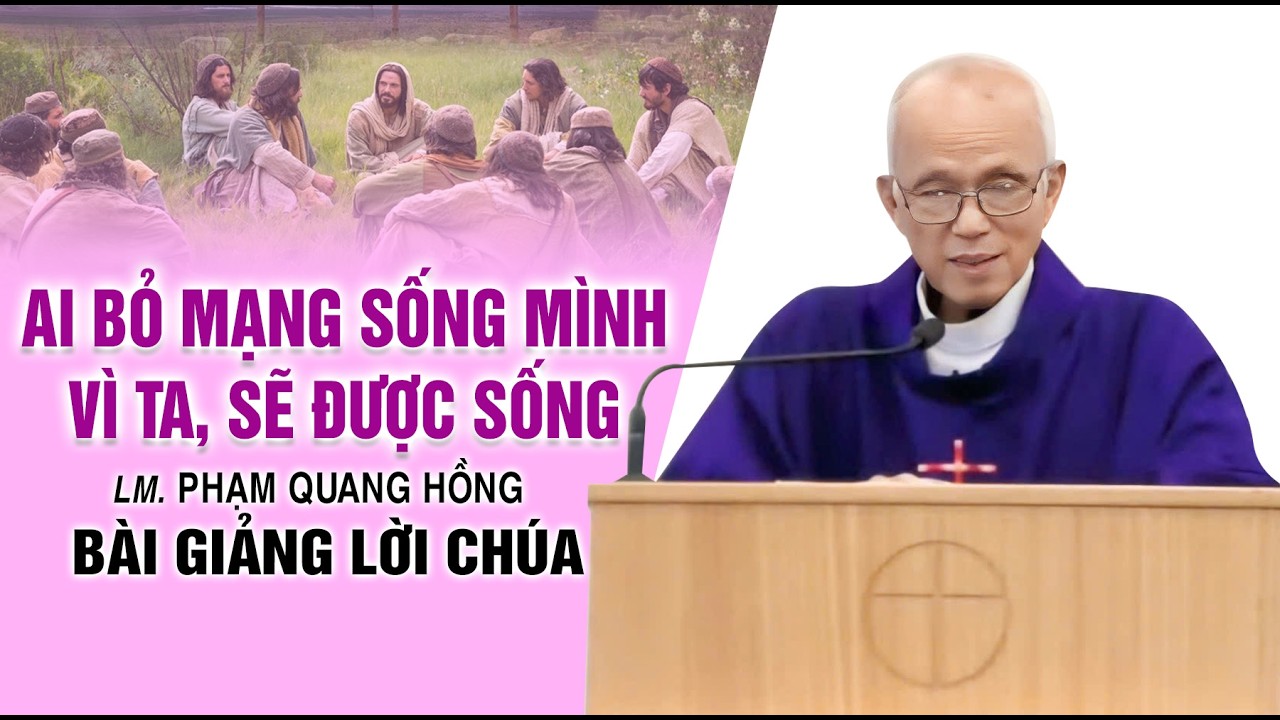 Ai bỏ mạng sống mình vì Ta, sẽ được sống | Bài giảng Mùa Chay - LM. Phạm Quang Hồng