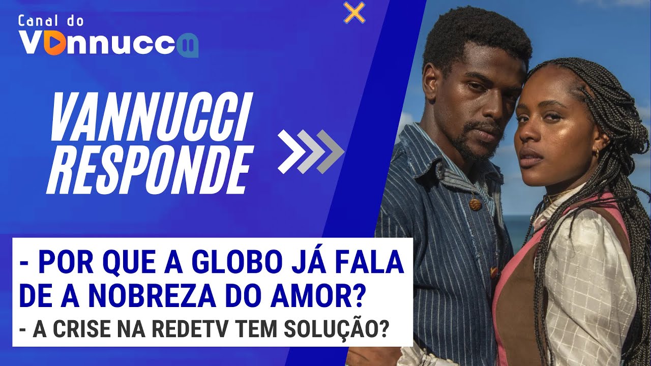 POR QUE A GLOBO JÁ FALA DE A NOBREZA DO AMOR? - VANNUCCI RESPONDE