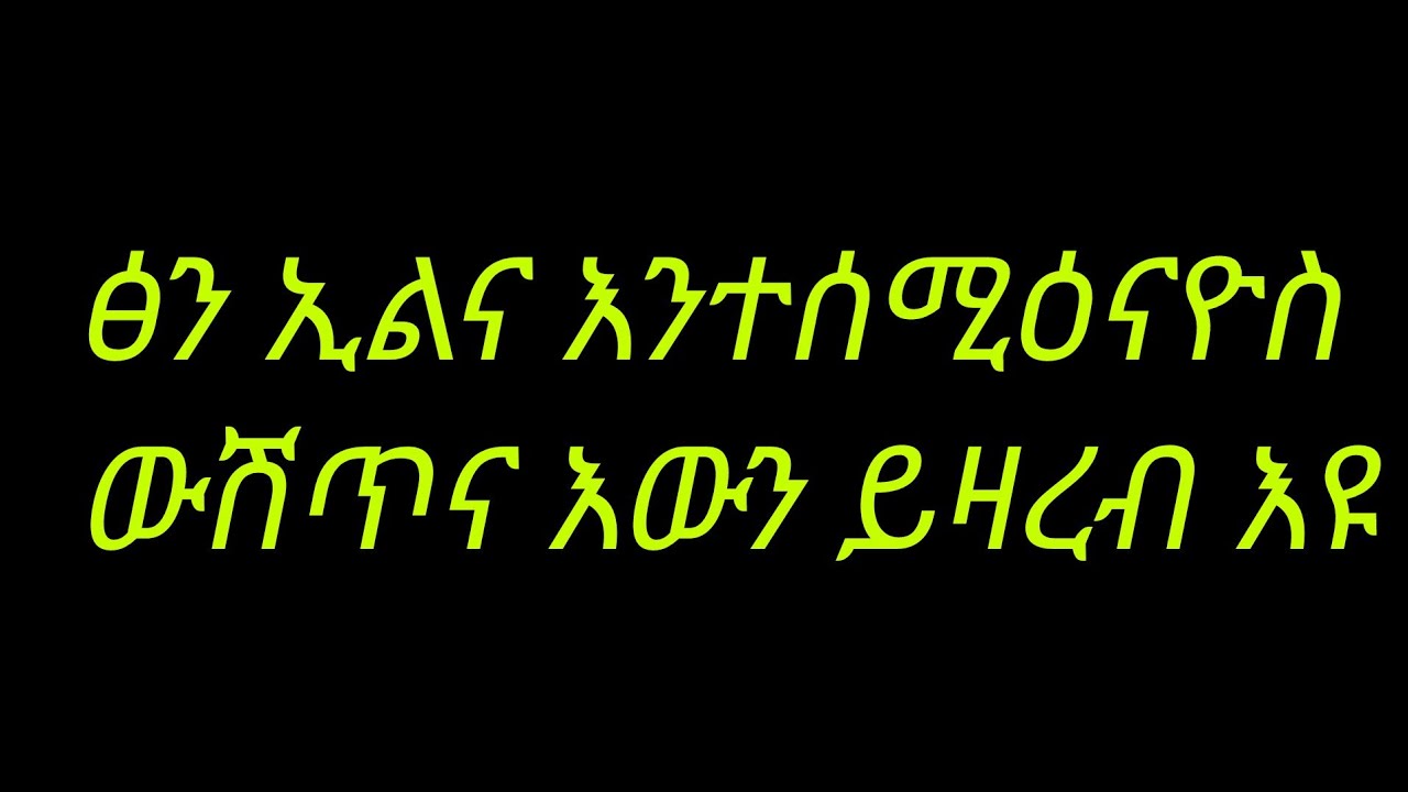 🛑ጽን ኢልና እንተሰሚዕናዮስ ውሽጥና እውን ይዛረብ እዩ ።