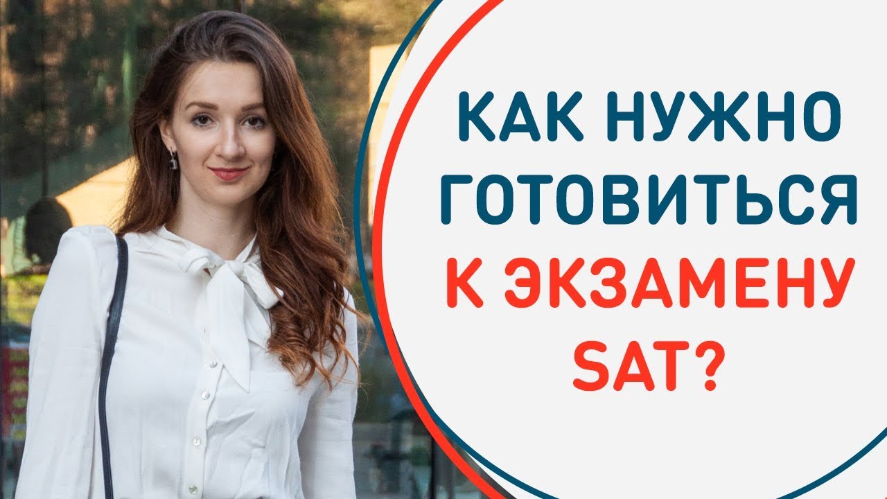 Из чего состоит экзамен SAT? Как нужно к нему готовиться, чтобы сдать на максимум?