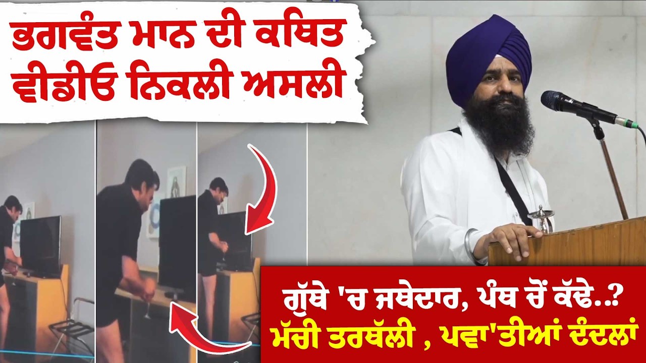 ਭਗਵੰਤ ਮਾਨ ਦੀ ਕਥਿਤ ਵੀਡੀਓ ਨਿਕਲੀ ਅਸਲੀ ਗੁੱਥੇ 'ਚ ਜਥੇਦਾਰ, ਪੰਥ ਚੋਂ ਕੱਢੇ..? ਮੱਚੀ ਤਰਥੱਲੀ , ਪਵਾ'ਤੀਆਂ ਦੰਦਲਾਂ