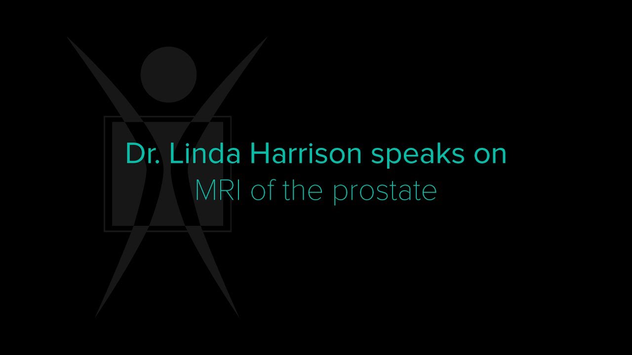 MRI of the Prostate: What You Need To Know by Dr. Linda Harrison, radiologist