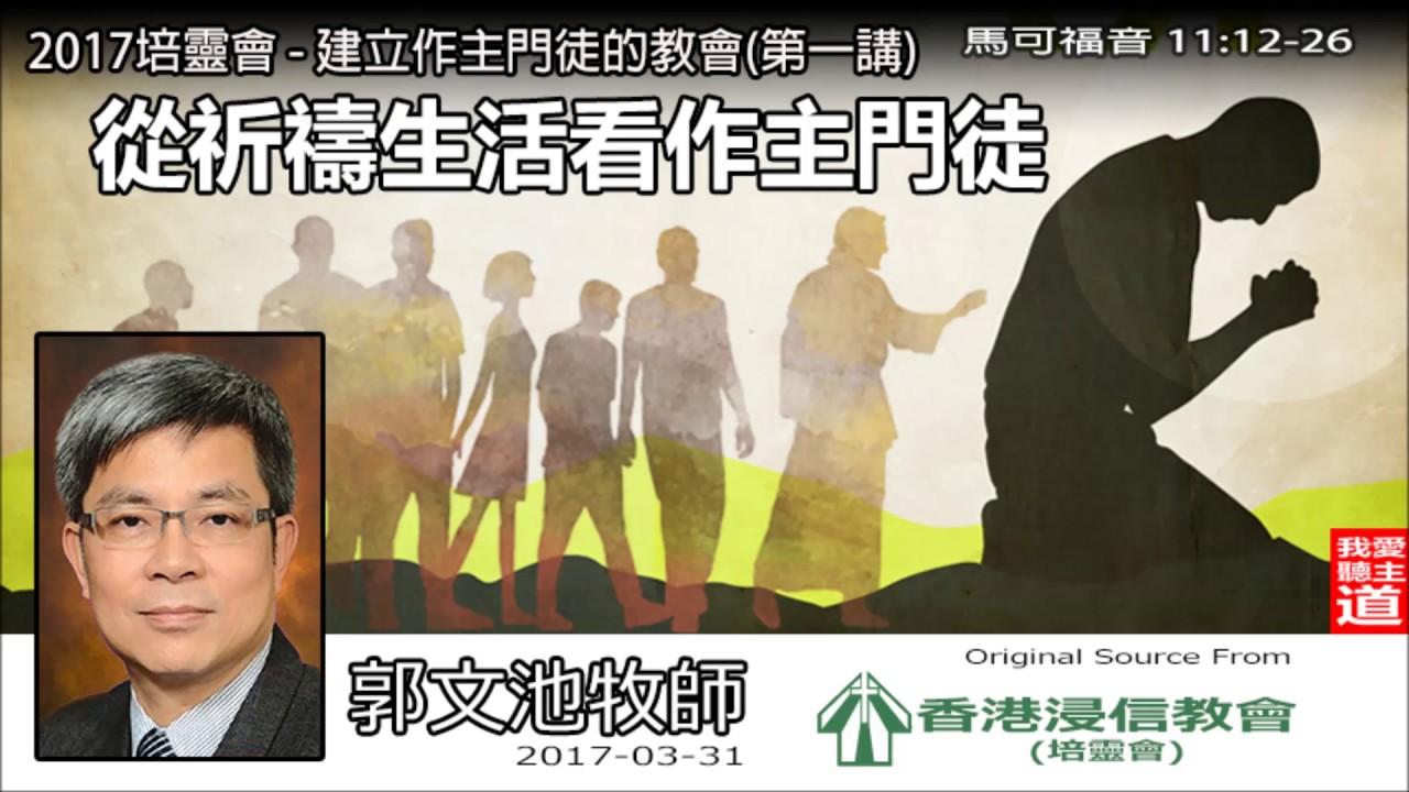 從祈禱生活看作主門徒 (馬可福音11:12 - 26) - 郭文池牧師 ( 2017培靈會第1講 )