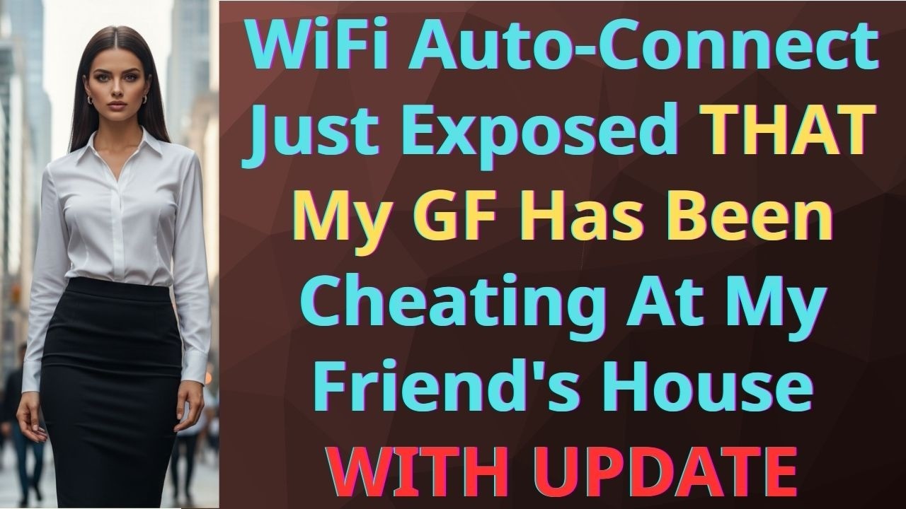 WiFi Auto-Connect Exposed My Girlfriend’s Cheating At My Friend's House