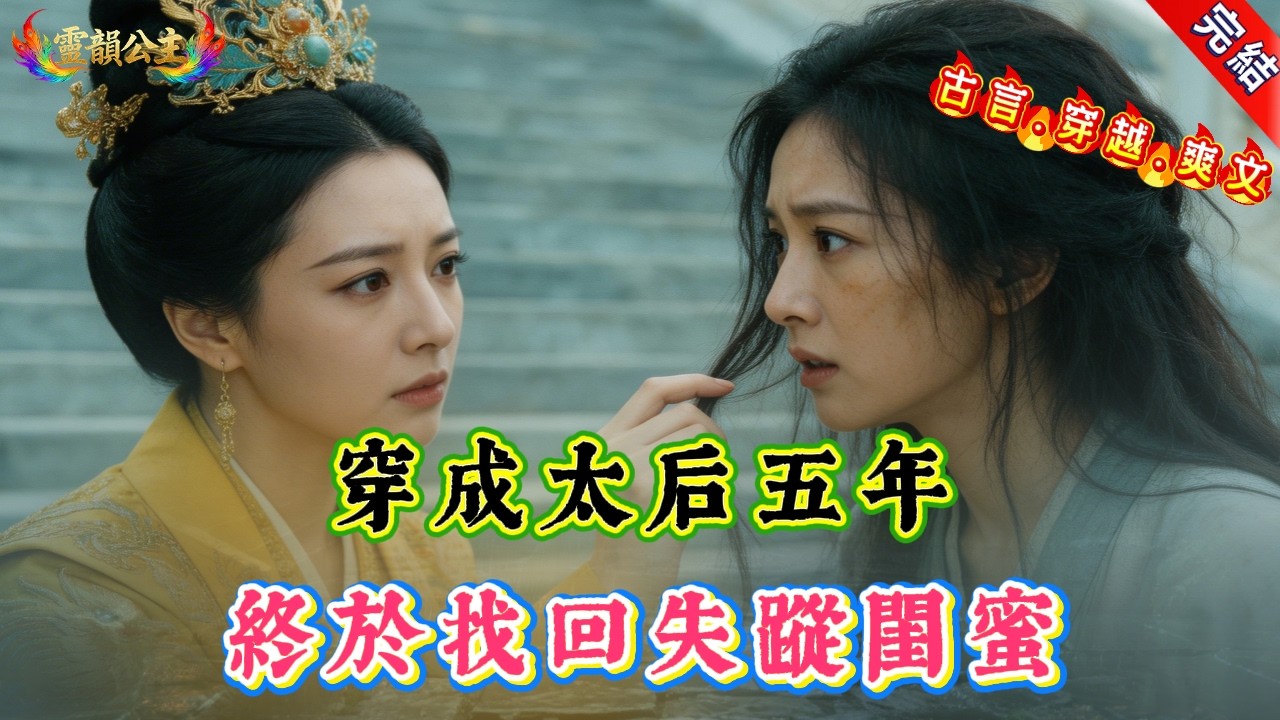 【古言.穿越.爽文】穿成太后五年，終於找回失蹤閨蜜 | 復仇 | 手撕渣男 | 閨蜜情 | 權傾朝野 | 一品夫人 |  宮闈宅鬥