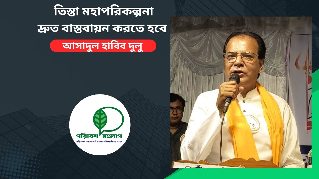 তিস্তা মহাপরিকল্পনা দ্রুত বাস্তবায়ন করতে হবে - আসাদুল হাবিব দুলু