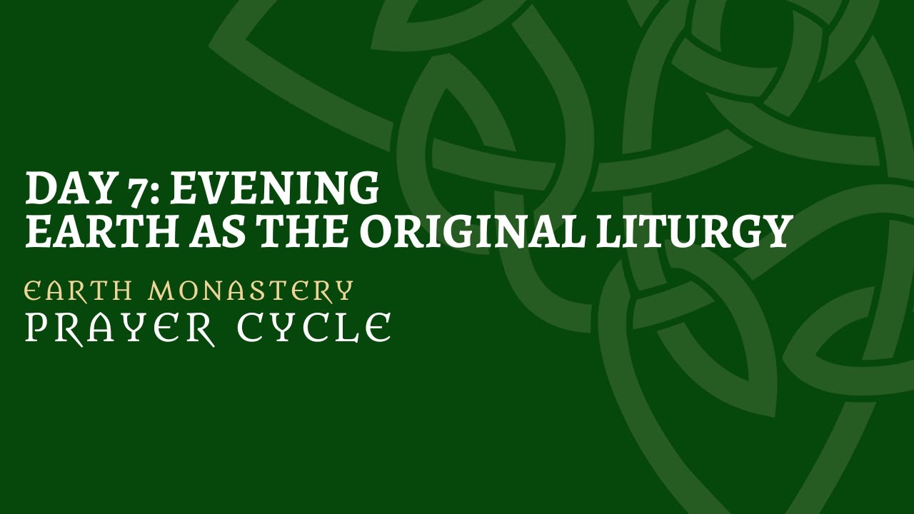 Earth Monastery Prayer Cycle: Day 7 Evening Prayer