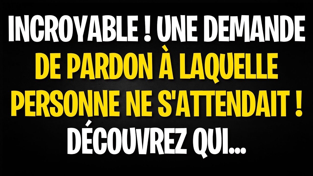 INCROYABLE ! UNE DEMANDE DE PARDON À LAQUELLE PERSONNE NE S'ATTENDAIT ! DÉCOUVREZ QUI...