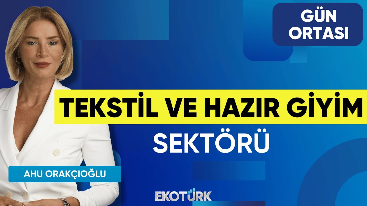 Tekstil ve Hazır Giyim Sektörü | Gün Ortası | Şeref Fayat | Ahu Orakçıoğlu