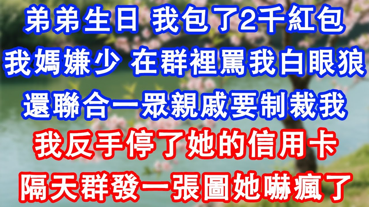 弟弟生日，我包了2千紅包。我媽嫌少，在群裡罵我白眼狼。還聯合一眾親戚要制裁我。我反手停了她的信用卡，隔天群發一張圖她嚇瘋了。#故事 #人生哲理 #家庭