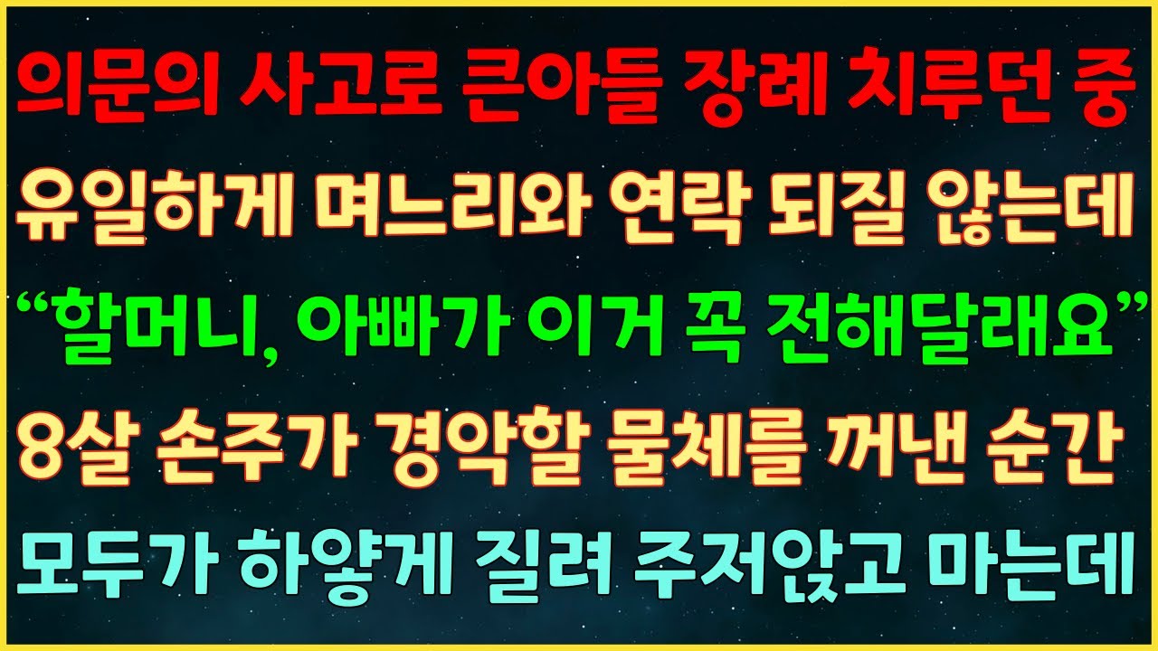 (반전신청사연) 의문의 사고로 큰아들 장례중 며느리와 연락 되질 않는데 “할머니 아빠가 이거 꼭 전해달래요” 8살 손주가 경악할 물체를 꺼낸 순간 모두 하얗게 질려 주저앉고 마는데