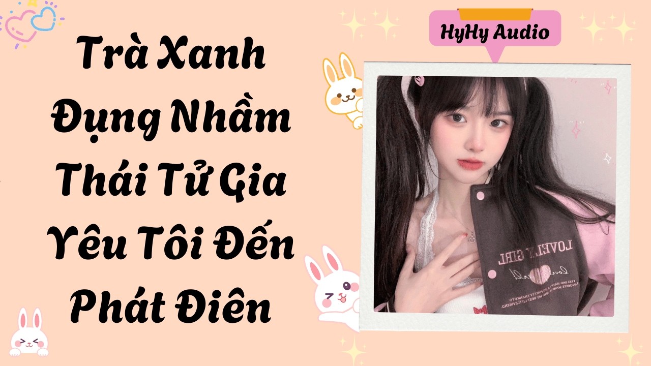 [Audio] Trà Xanh Đụng Nhầm Thái Tử Gia Yêu Tôi Đến Phát Điên  | HyHy Audio