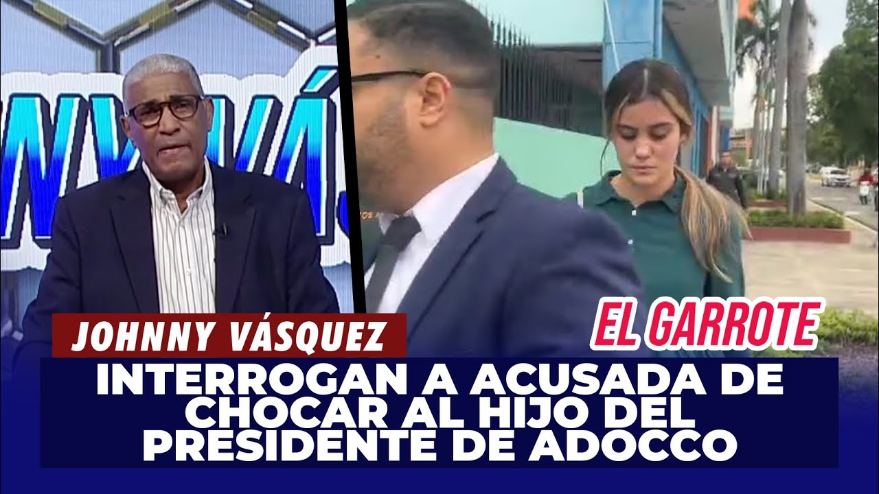 Johnny Vásquez | Interrogan a la acusada de chocar al Hijo del Presidente de Adocco | El Garrote