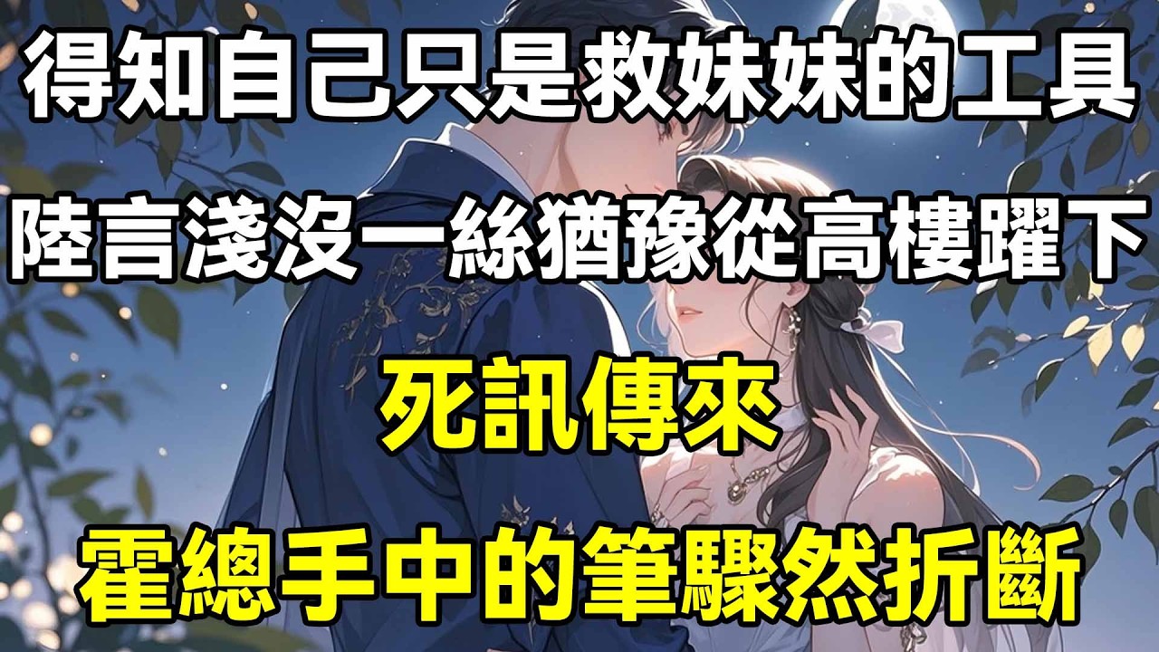 得知自己只是救妹妹的工具，陸言淺沒有一絲猶豫從高樓躍下，死訊傳來，霍總手中的筆驟然折斷