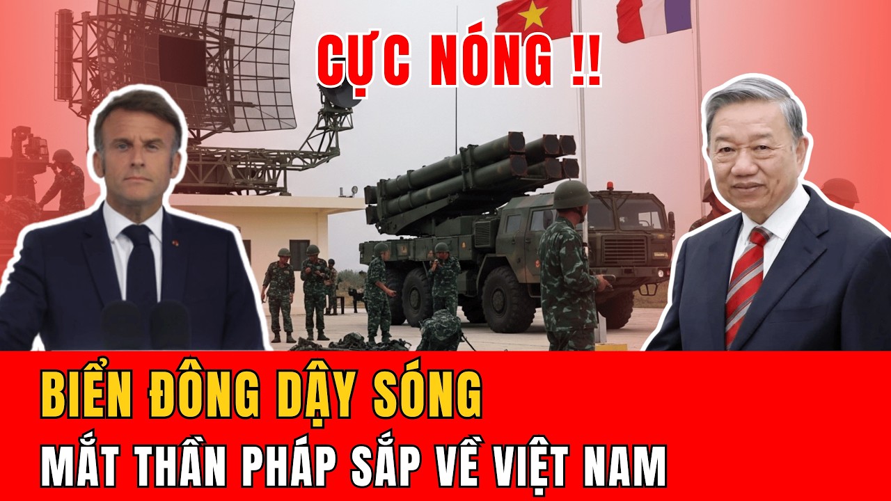 Thời sự quốc tế 13/3: BIỂN ĐÔNG DẬY SÓNG MẮT THẦN PHÁP SẮP VỀ VIỆT NAM