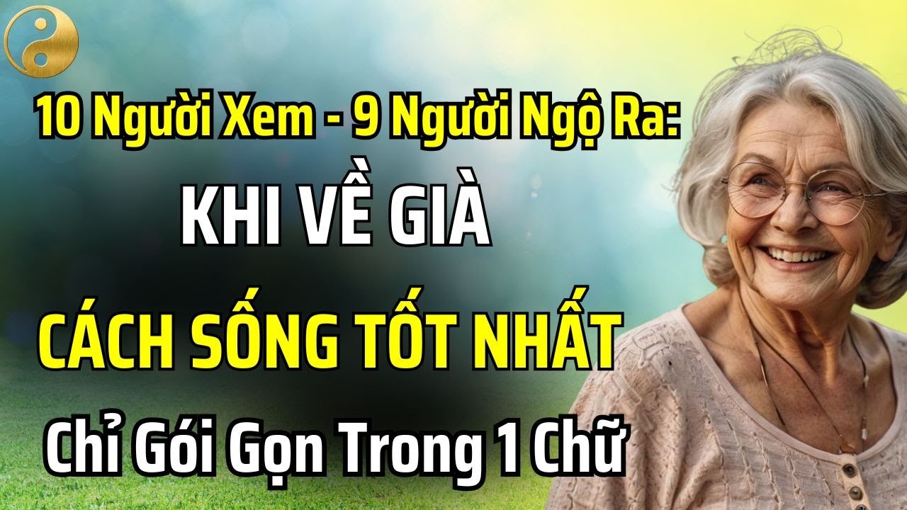 KHI VỀ GIÀ, CÁCH SỐNG TỐT NHẤT CHỈ GÓI GỌN TRONG 1 CHỮ - 10 NGƯỜI XEM HẾT 9 NGƯỜI NGỘ RA