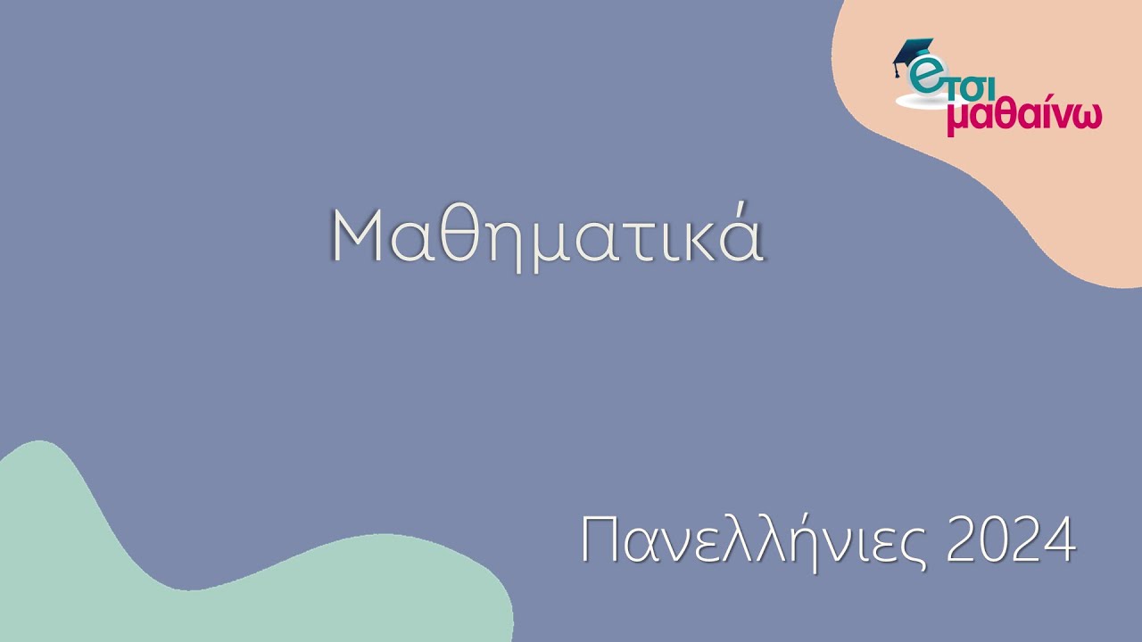 Μαθηματικά | Πανελλαδικές 2024 | Ενδεικτικές λύσεις των θεμάτων.