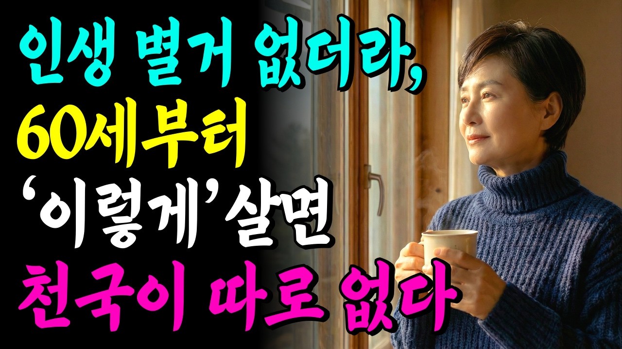 60세 이후 이것만 버려도 천국입니다ㅣ인생 별거 없다는 걸 깨달은 순간 모든 게 달라졌습니다