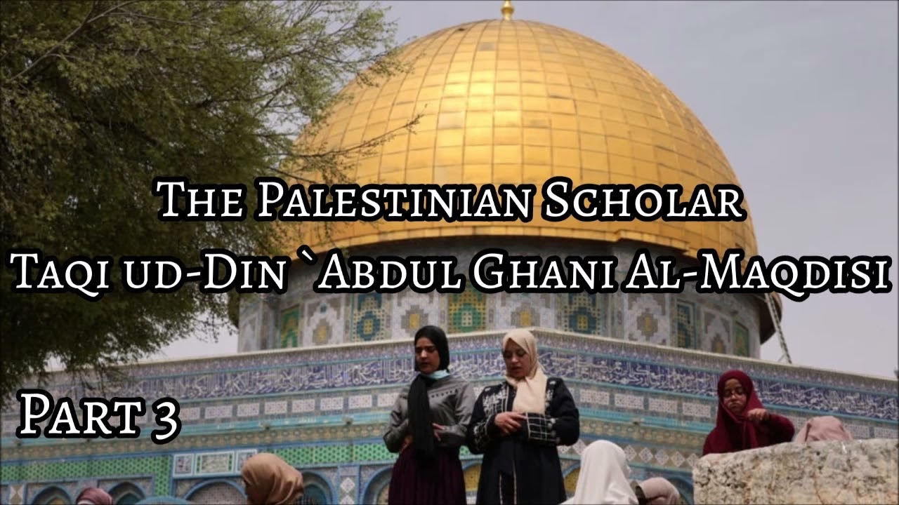 The Palestinian Scholar Taqi ud-Din `Abdul Ghani Al-Maqdisi (Part 3/3)