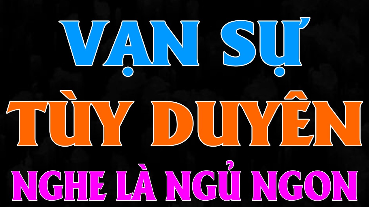 Truyện hay việt nam có thật 100% - VẠN SỰ TÙY DUYÊN [FULL] - 15 Phút nghe kể chuyện ngủ ngon