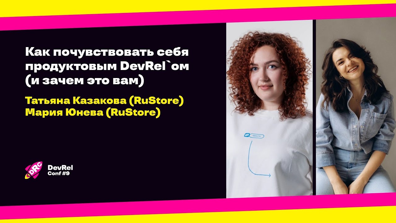 Как почувствовать себя продуктовым DevRel’ом (и зачем это вам) / Т. Казакова, М. Юнева (RuStore)