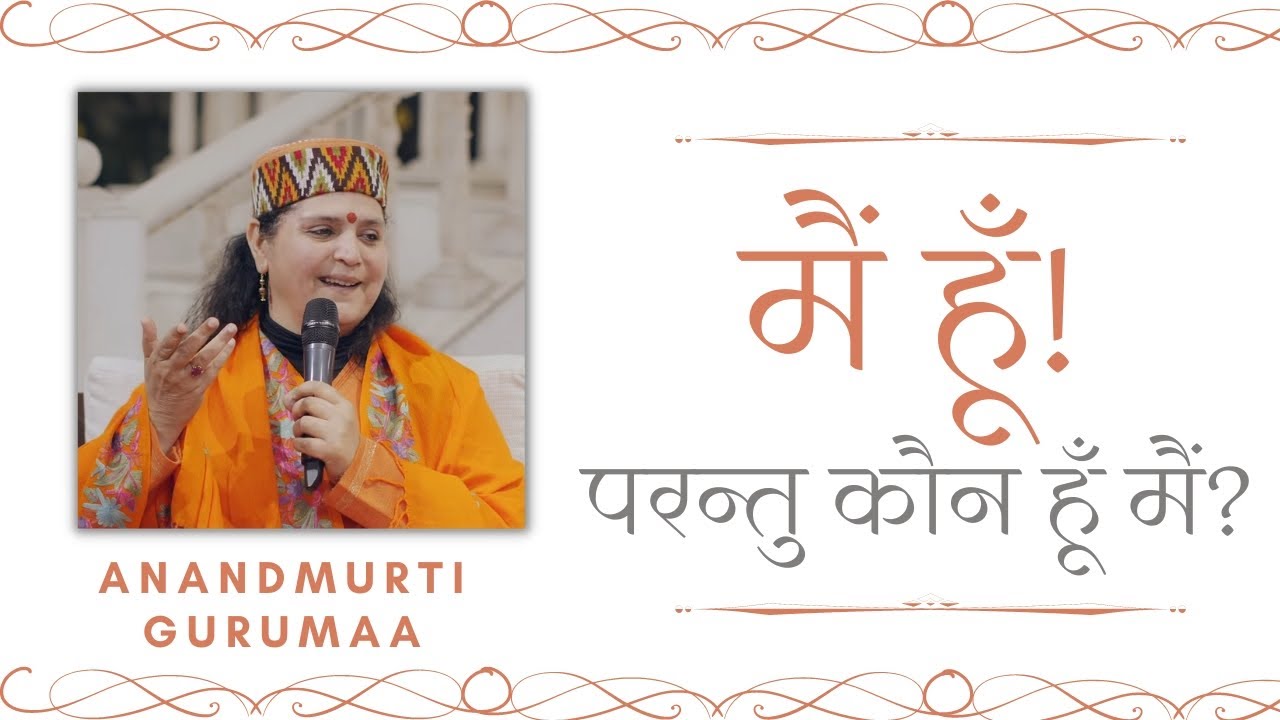 मैं हूँ! परन्तु कौन हूँ मैं? | Main hun! Parantu kaun hun main? | Anandmurti Gurumaa