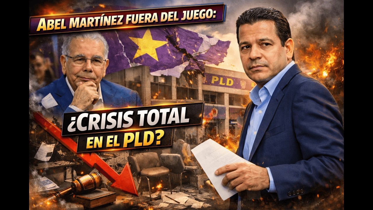 ABEL MARTÍNEZ FUERA DEL JUEGO: ¿CRISIS TOTAL EN EL PLD?