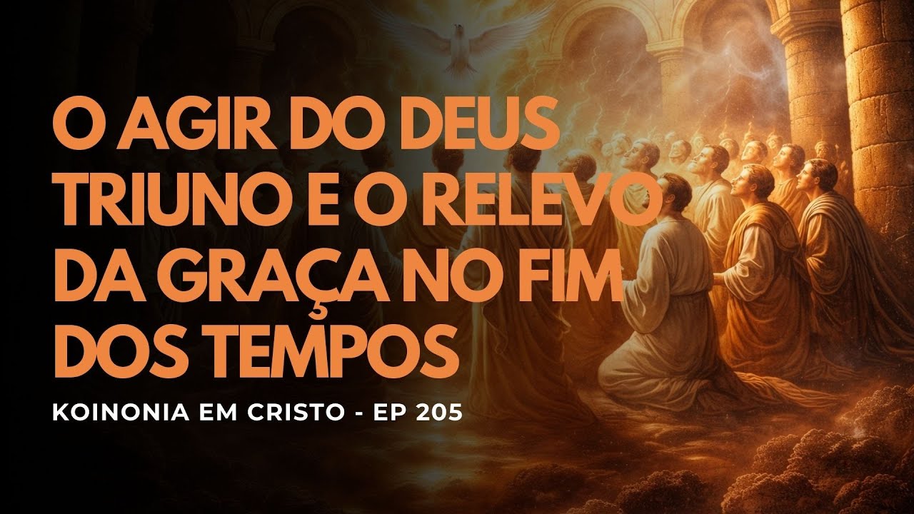 O AGIR DO DEUS TRINO E O RELEVO DA GRAÇA NO FIM DOS TEMPOS - EP 205