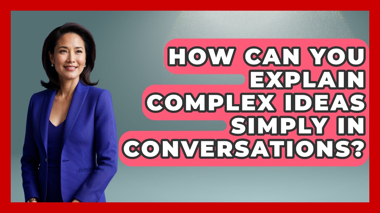 How Can You Explain Complex Ideas Simply in Conversations? | Social Success Club