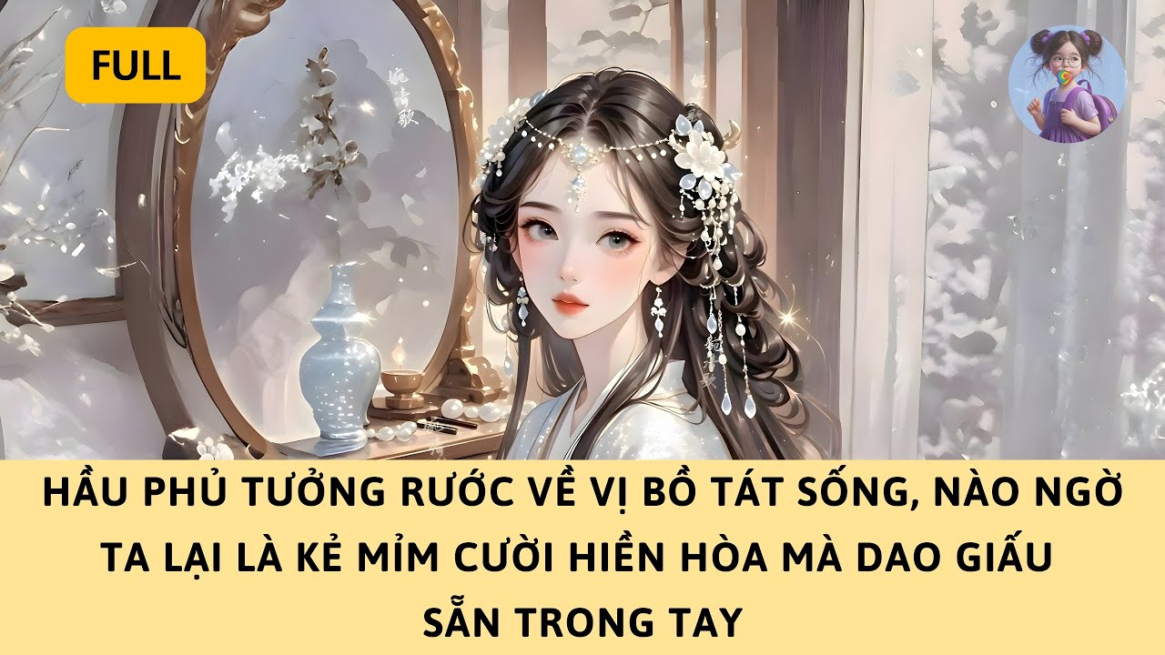 [FULL] HẦU PHỦ TƯỞNG RƯỚC VỀ KHUÊ TÚ HIỀN LÀNH, NÀO NGỜ TA LẠI LÀ NỮ NHÂN GIẤU DAO SAU NỤ CƯỜI