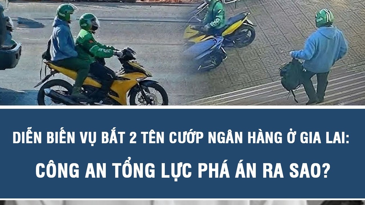 Diễn biến vụ bắt 2 tên cướp ngân hàng ở Gia Lai: Công an tổng lực phá án ra sao?