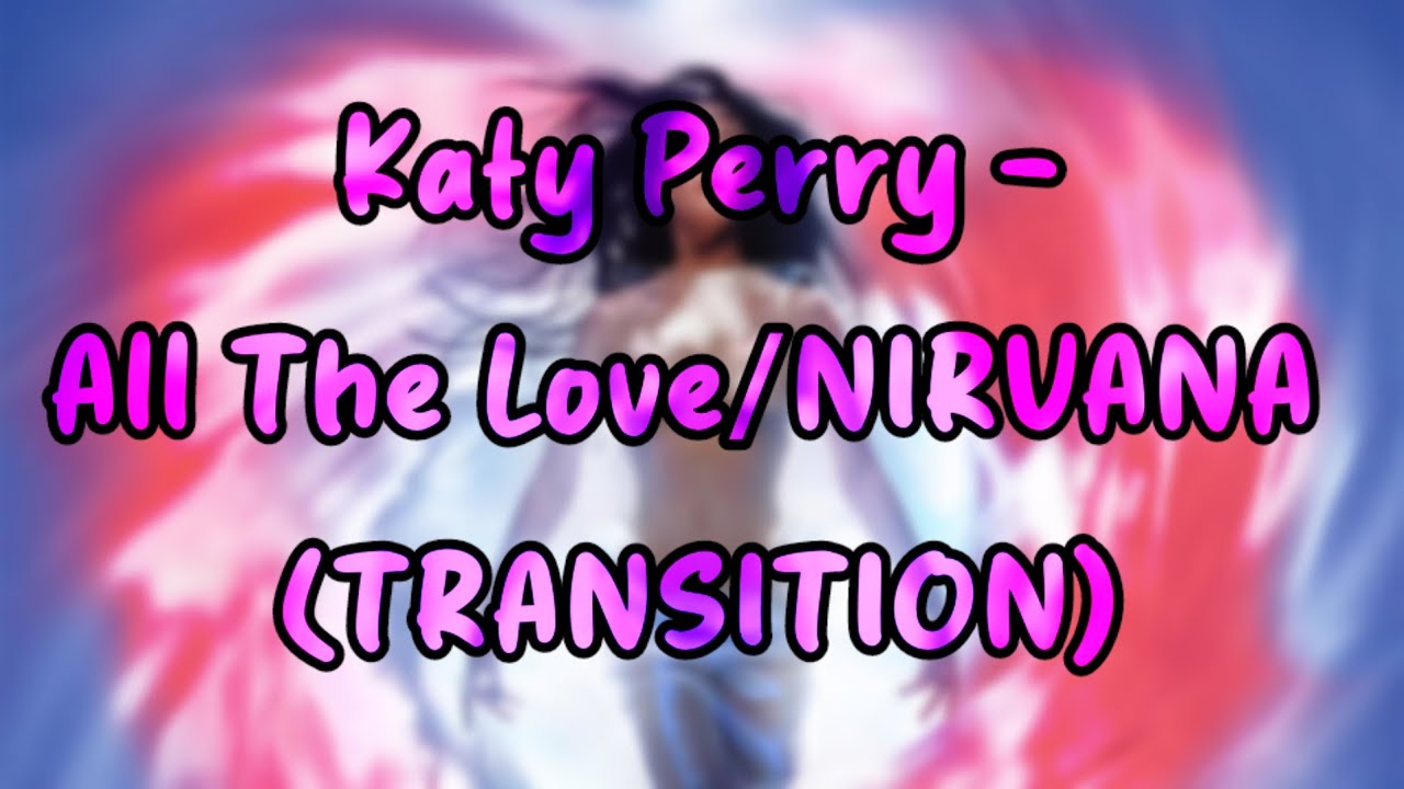 Katy Perry - All The Love/NIRVANA (TRANSITION)