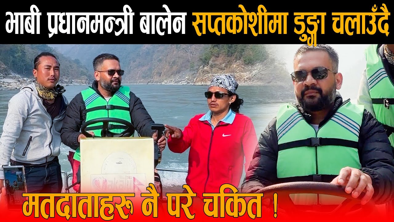 भाबी प्रधानमन्त्री बालेन सप्तकोशीमा डुङ्गा चलाउँदै: मतदाताले नै लगाए अबकि बार बालेन सरकारको नारा !