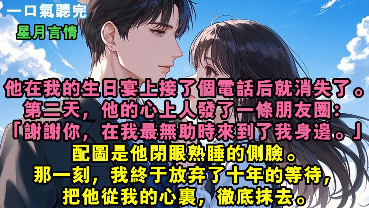 他在我的生日宴上接了個電話後就消失了。第二天，他的心上人發了一條朋友圈：「謝謝你，在我最無助時來到了我身邊。」配圖是他閉眼熟睡的側臉。那一刻，我終於放棄了十年的等待，把他從我的心裏，徹底抹去。#故事