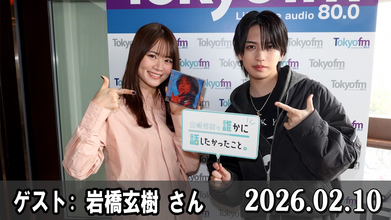 山崎怜奈の誰かに話したかったこと。 ゲスト:  岩橋玄樹 さん  2026.02.10